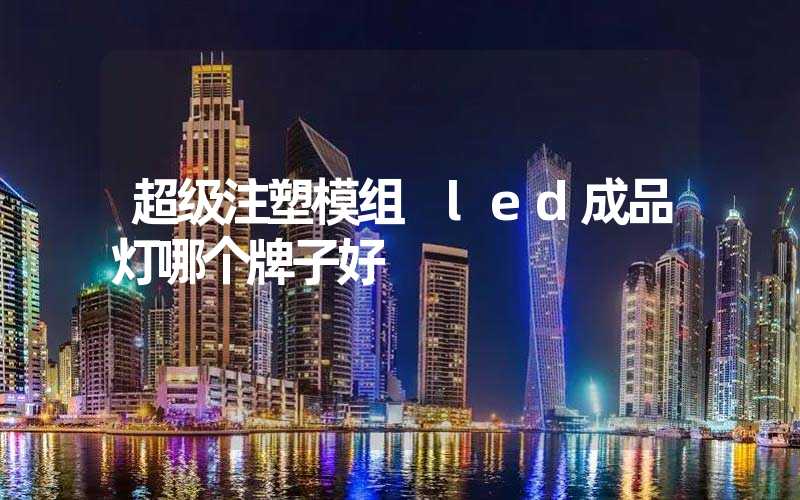 超级注塑模组 led成品灯哪个牌子好